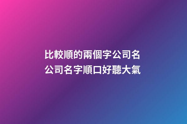 比較順的兩個字公司名 公司名字順口好聽大氣-第1張-公司起名-玄機派